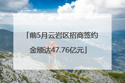 前5月云岩区招商签约金额达47.76亿元